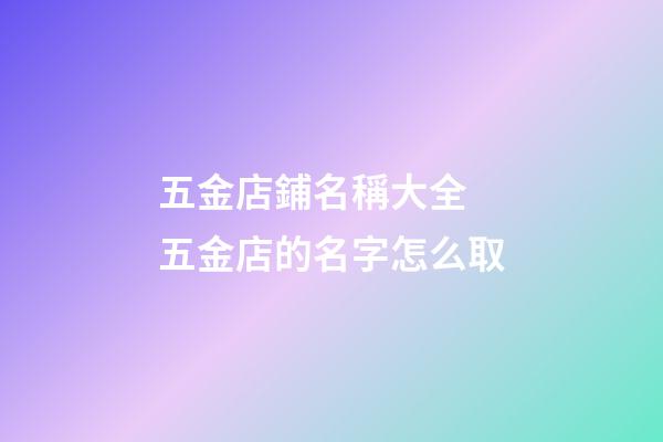 五金店鋪名稱大全 五金店的名字怎么取-第1張-店鋪起名-玄機派
